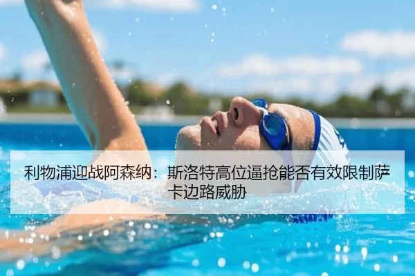 利物浦迎战阿森纳：斯洛特高位逼抢能否有效限制萨卡边路威胁